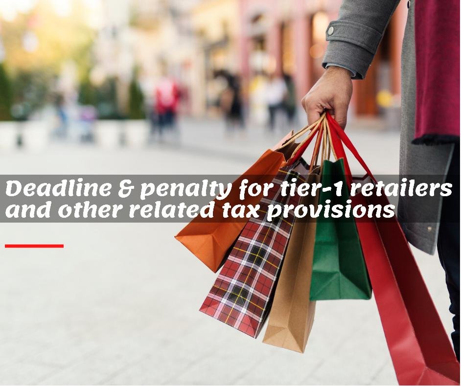 Deadline and penalty for tier1 retailers and other related tax provisions