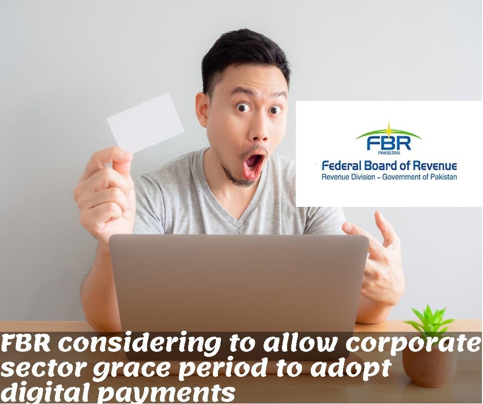 Grace period by fbr to corporate taxpayers to adopt digital payment system