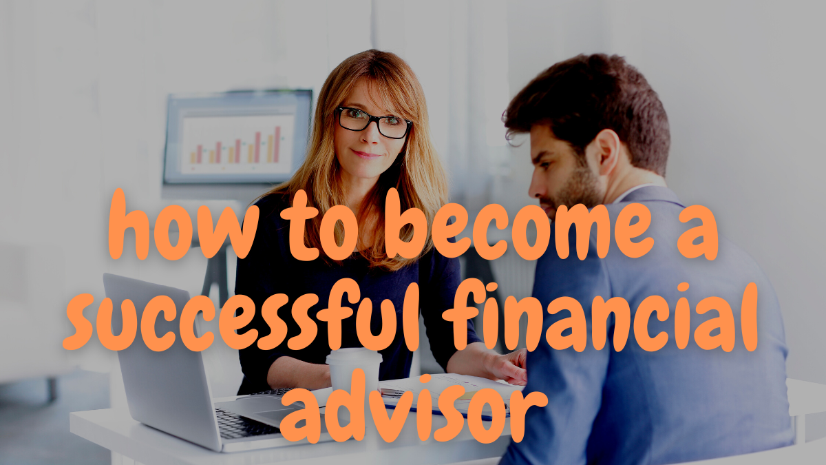 7 Tips To Be A Successful Financial Advisor In Town