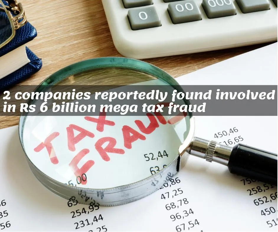 2 Companies reportedly found involved in Rs 6 billion mega tax fraud