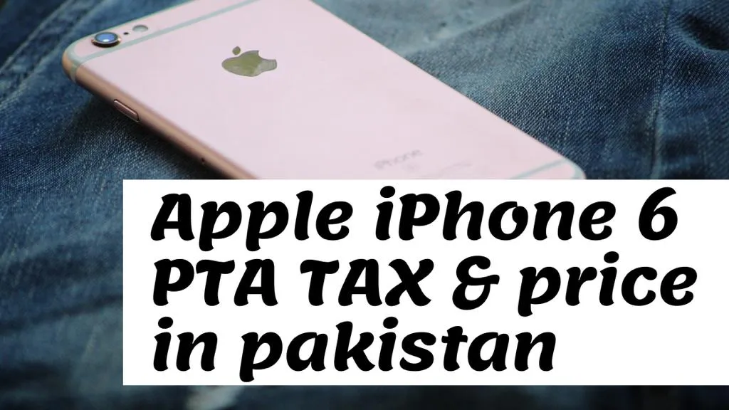 Apple iphone 6 PTA tax and import tax and price in Pakistan