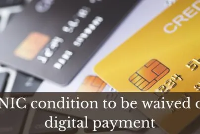 CNIC condition to be withdrawn on Digital Mode of payments