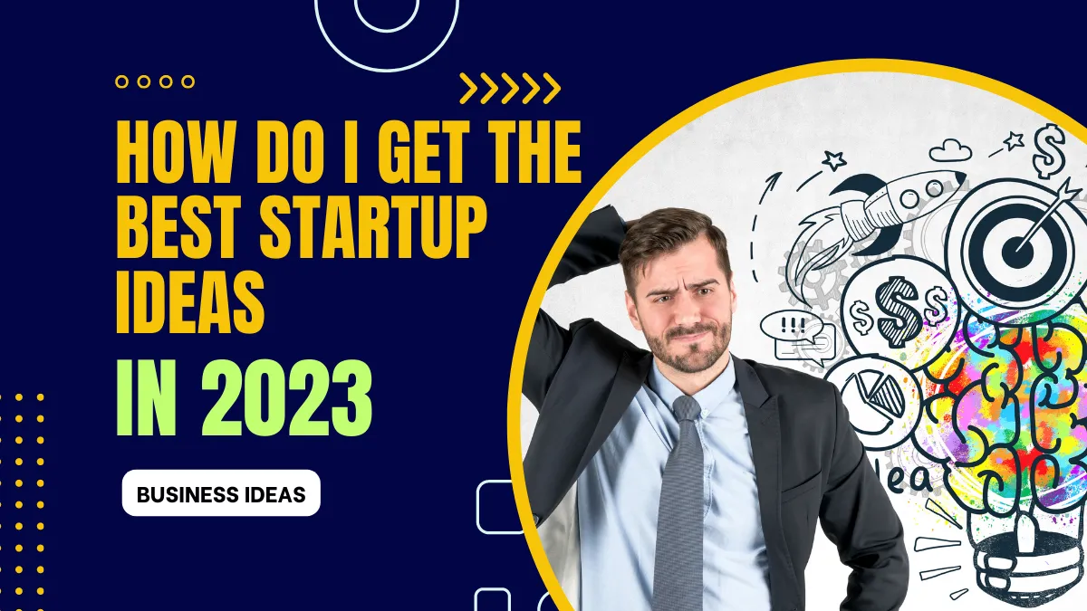 How Do I Get the Best Startup Ideas in 2023 and best business ideas